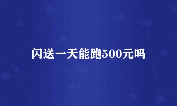 闪送一天能跑500元吗