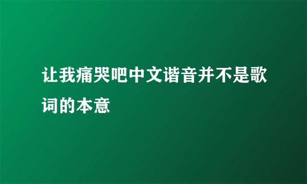 让我痛哭吧中文谐音并不是歌词的本意