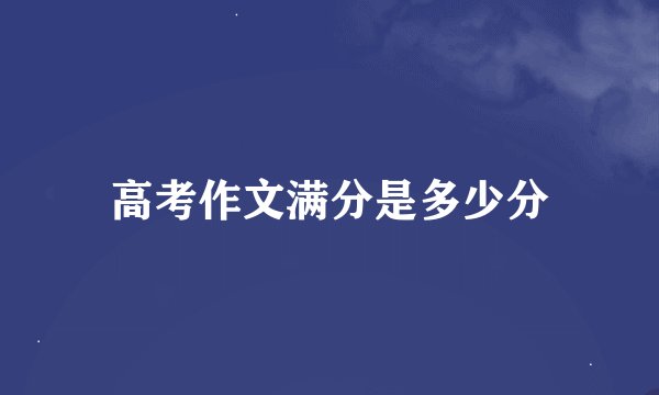 高考作文满分是多少分