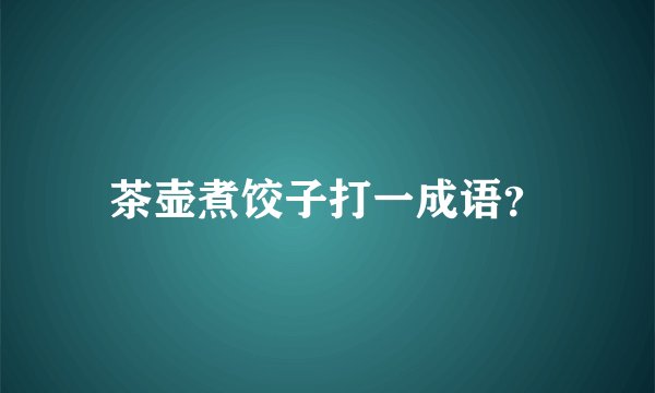 茶壶煮饺子打一成语？