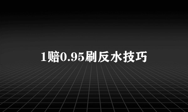1赔0.95刷反水技巧