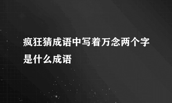 疯狂猜成语中写着万念两个字是什么成语