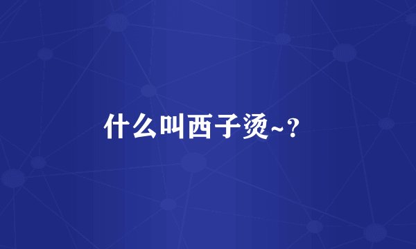 什么叫西子烫~？