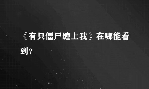 《有只僵尸缠上我》在哪能看到？