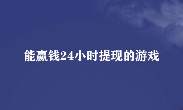 能赢钱24小时提现的游戏