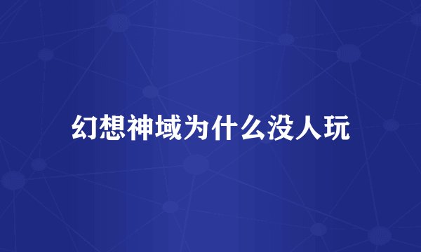 幻想神域为什么没人玩
