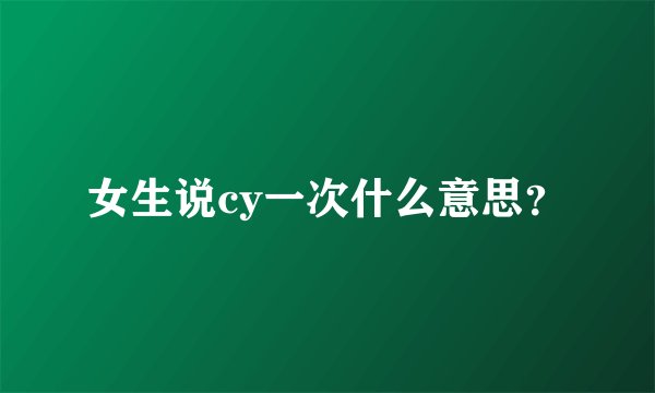 女生说cy一次什么意思？