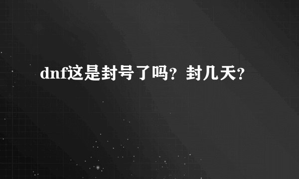 dnf这是封号了吗？封几天？
