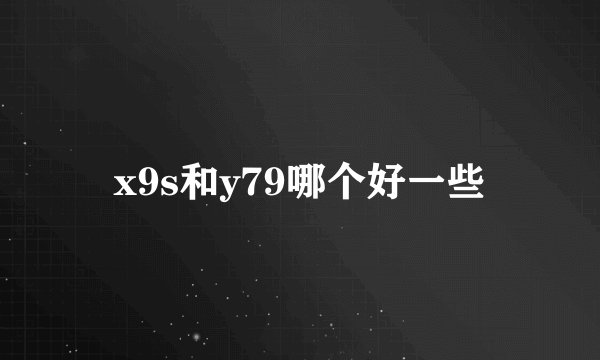 x9s和y79哪个好一些