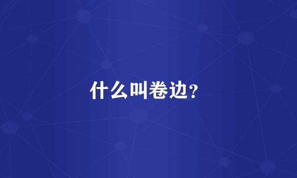 什么叫卷边？