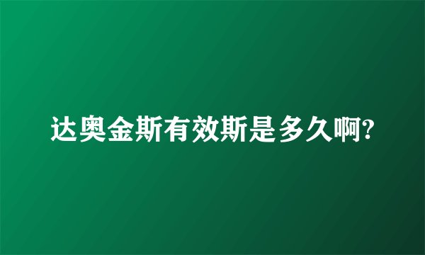 达奥金斯有效斯是多久啊?