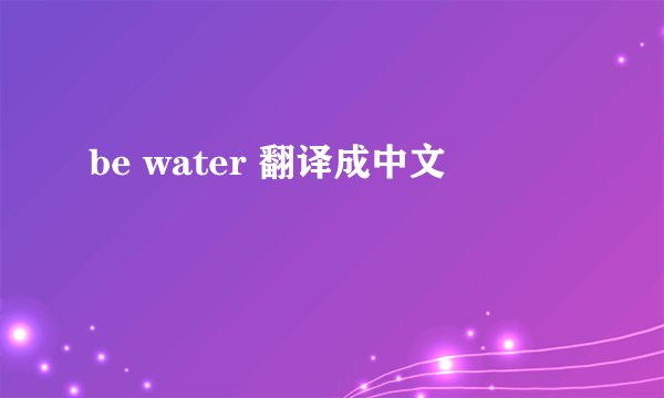 be water 翻译成中文