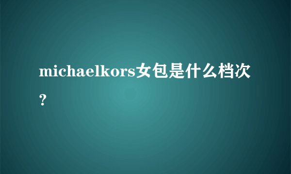 michaelkors女包是什么档次?