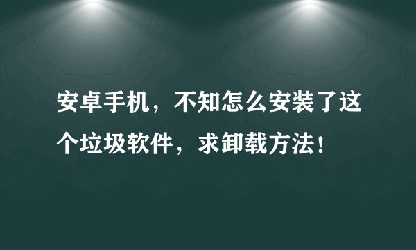 安卓手机，不知怎么安装了这个垃圾软件，求卸载方法！