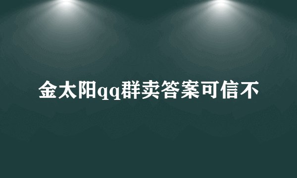金太阳qq群卖答案可信不