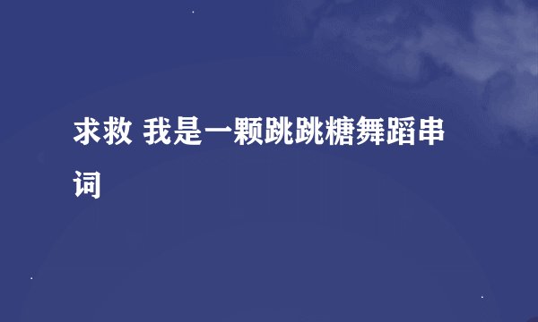 求救 我是一颗跳跳糖舞蹈串词