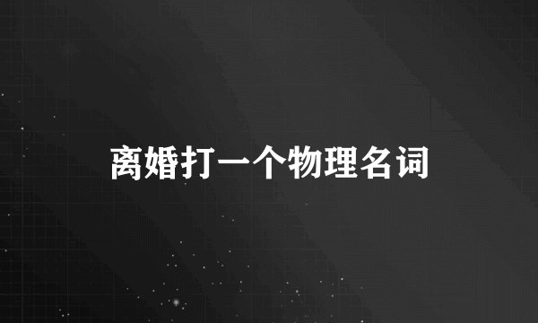 离婚打一个物理名词