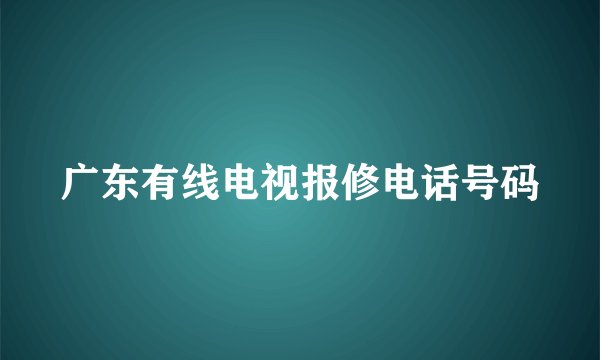 广东有线电视报修电话号码