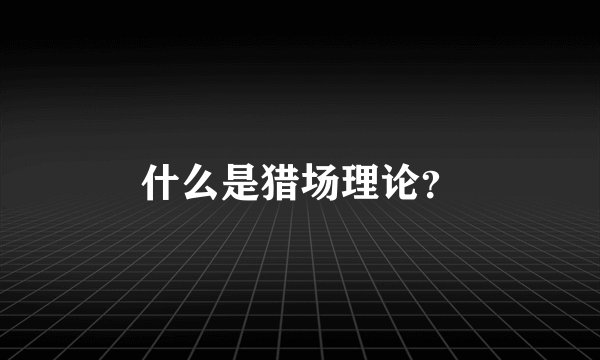 什么是猎场理论？