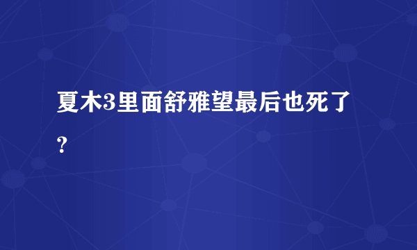 夏木3里面舒雅望最后也死了？