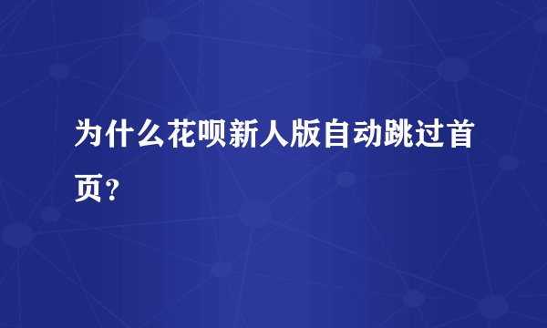 为什么花呗新人版自动跳过首页？