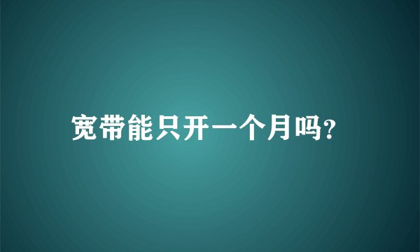 宽带能只开一个月吗？