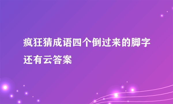 疯狂猜成语四个倒过来的脚字还有云答案