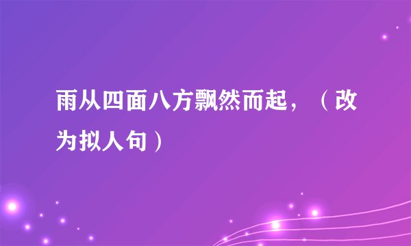 雨从四面八方飘然而起，（改为拟人句）