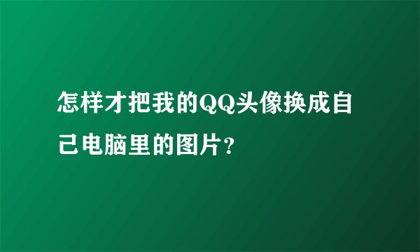 怎样才把我的QQ头像换成自己电脑里的图片？