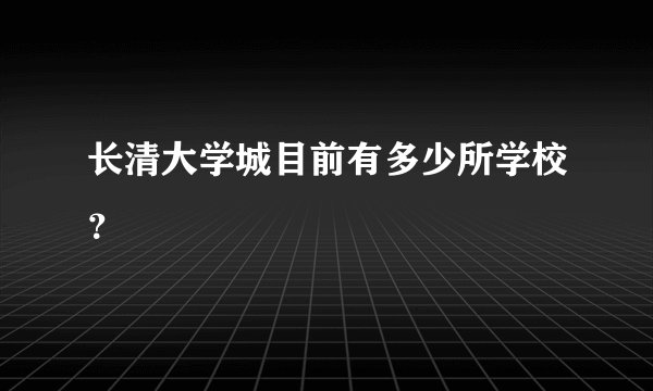 长清大学城目前有多少所学校?