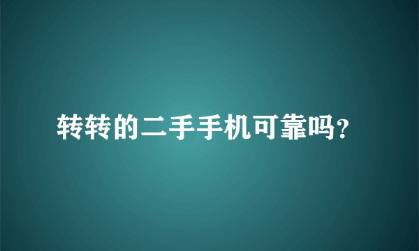 转转的二手手机可靠吗？