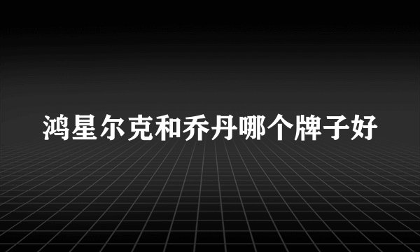 鸿星尔克和乔丹哪个牌子好