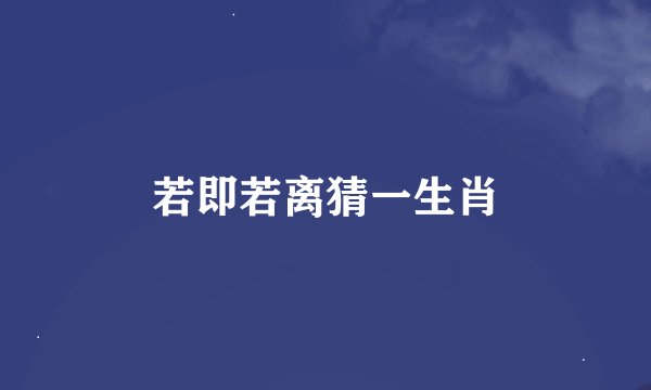 若即若离猜一生肖