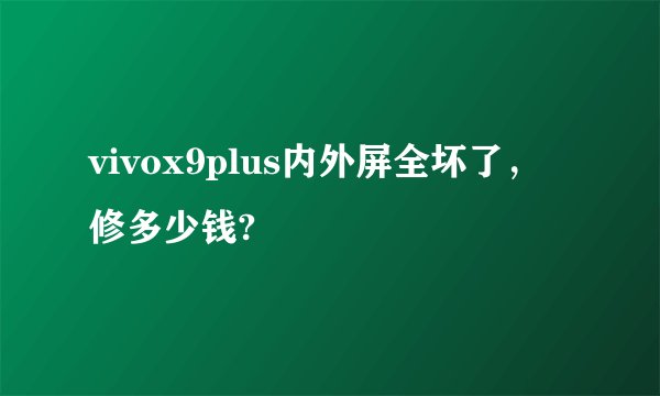 vivox9plus内外屏全坏了，修多少钱?