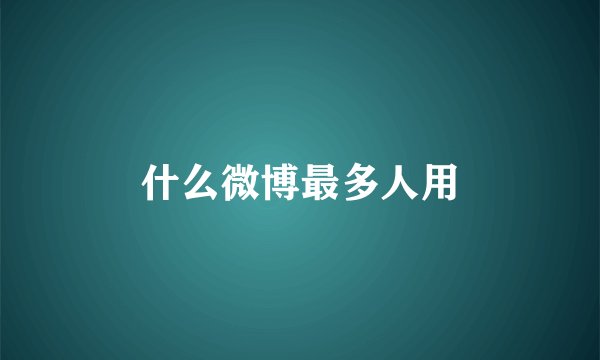 什么微博最多人用