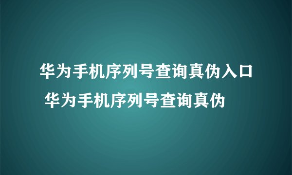 华为手机序列号查询真伪入口 华为手机序列号查询真伪