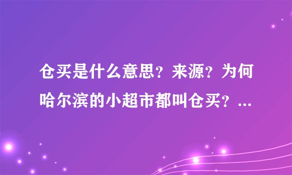 仓买是什么意思？来源？为何哈尔滨的小超市都叫仓买？是俄语音译还是