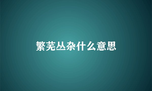 繁芜丛杂什么意思