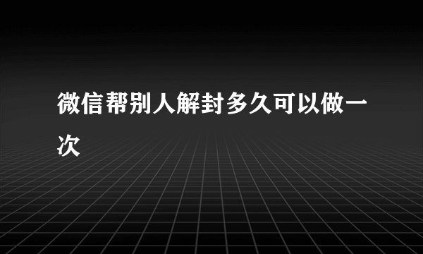 微信帮别人解封多久可以做一次