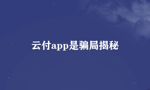 云付app是骗局揭秘