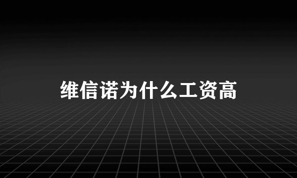 维信诺为什么工资高