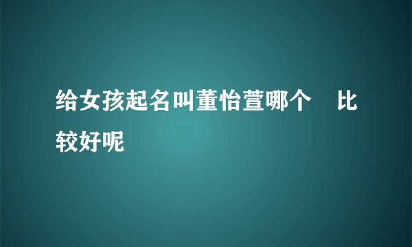 给女孩起名叫董怡萱哪个瑄比较好呢