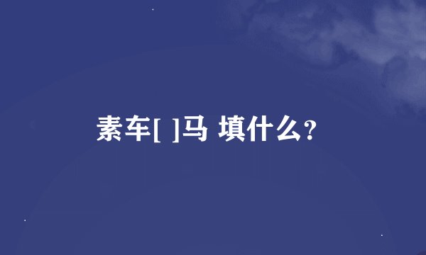 素车[ ]马 填什么？