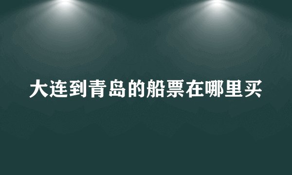 大连到青岛的船票在哪里买