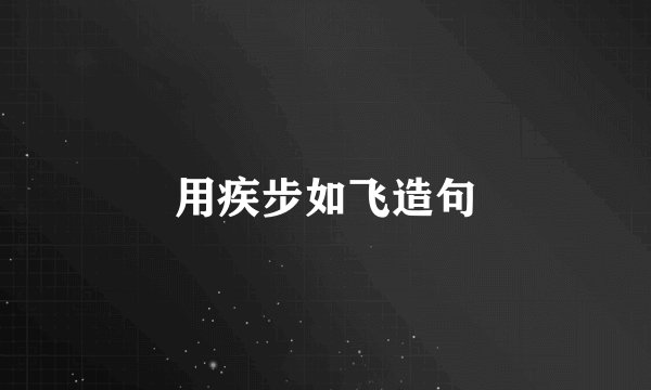 用疾步如飞造句