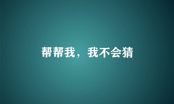 帮帮我，我不会猜