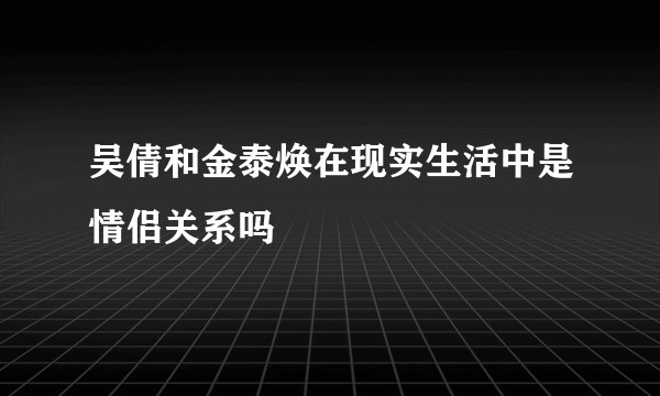 吴倩和金泰焕在现实生活中是情侣关系吗