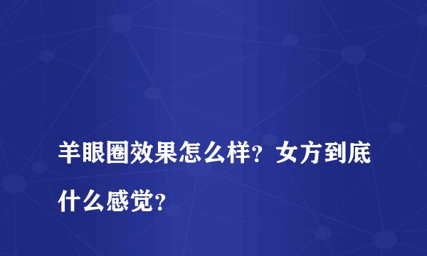
羊眼圈效果怎么样？女方到底什么感觉？

