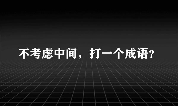 不考虑中间，打一个成语？