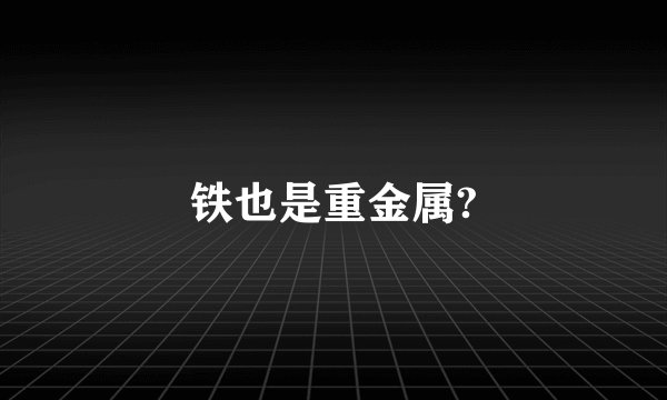 铁也是重金属?